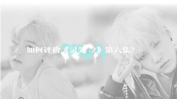 如何评价《灵笼 2》第六集？