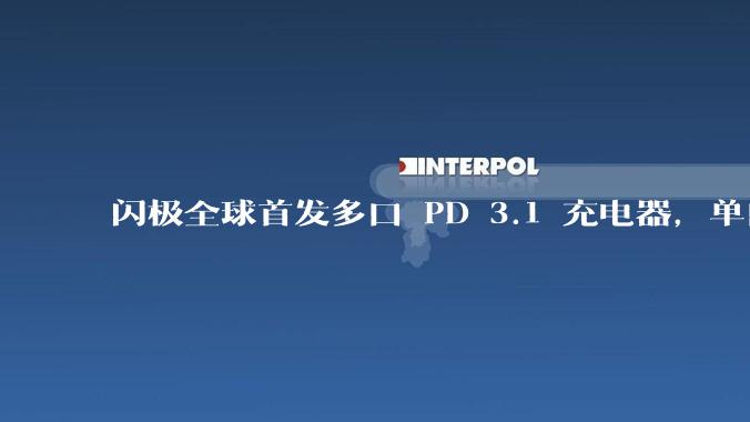 闪极全球首发多口 PD 3.1 充电器，单口 140W 输出，其中还有哪些亮点值得关注？